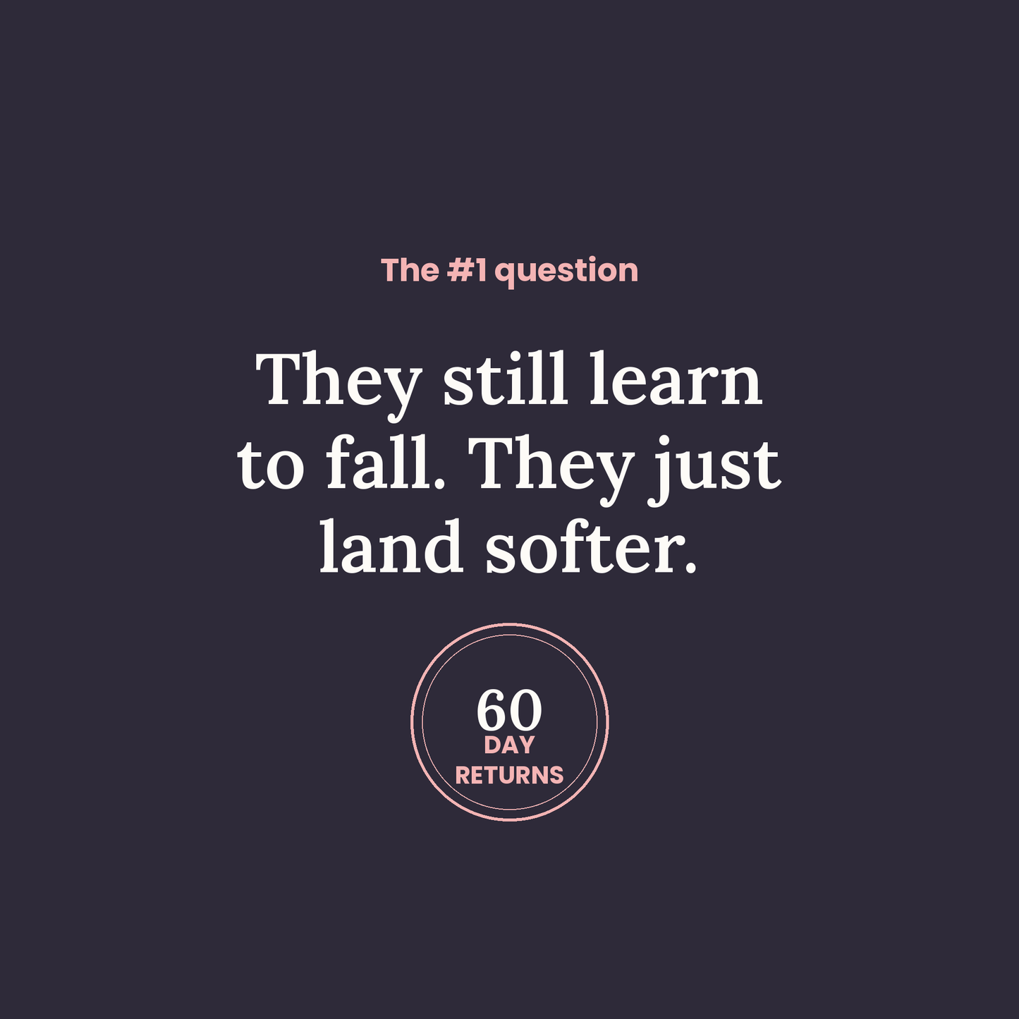 They still learn to fall — they just land softer. 60-day returns