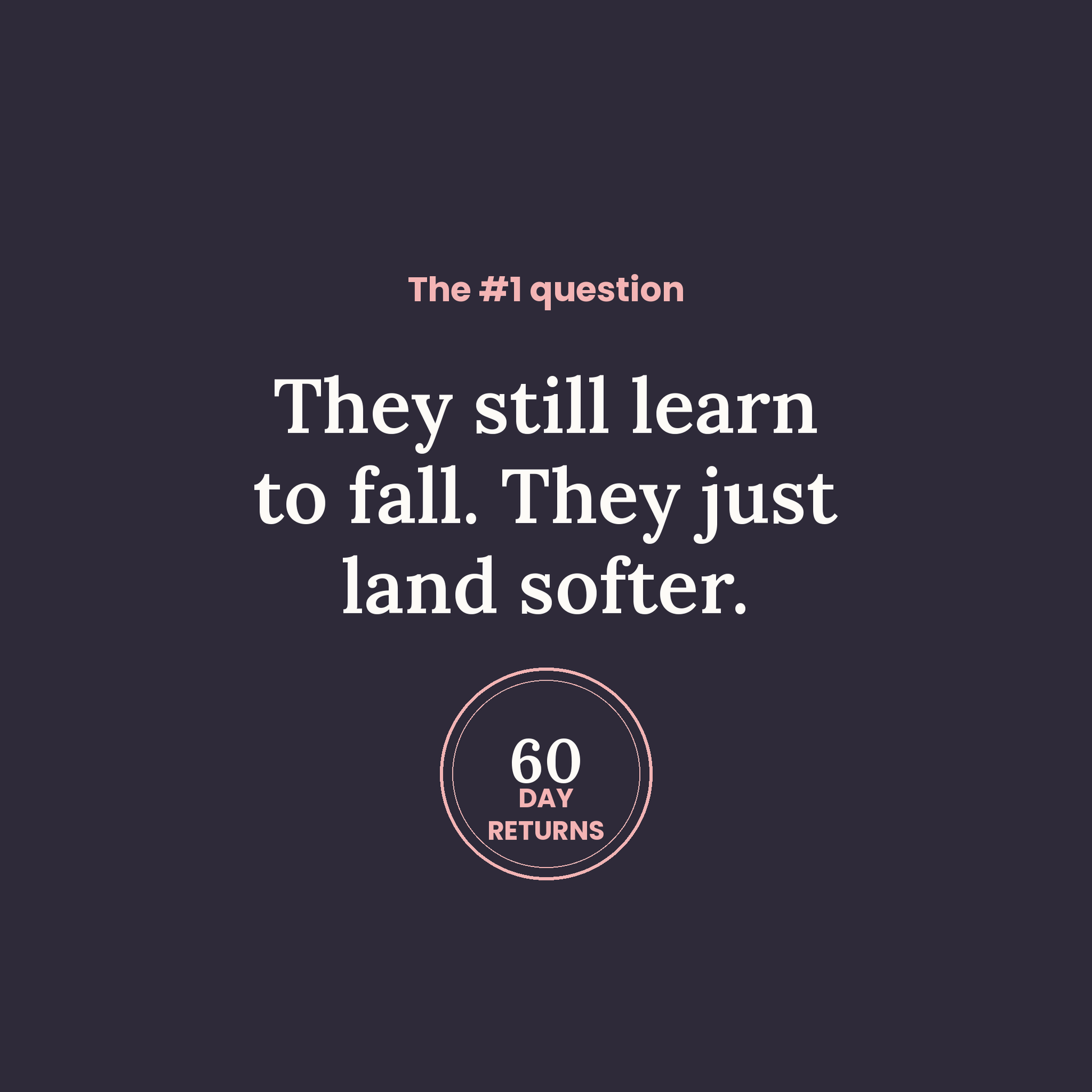 They still learn to fall — they just land softer. 60-day returns